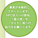 事業が本格的にスタートします。NPO法人への参加、「語り部」や「ガイド」等への協力をお願いします。